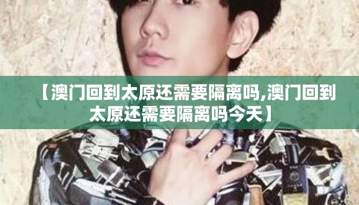 【澳门回到太原还需要隔离吗,澳门回到太原还需要隔离吗今天】