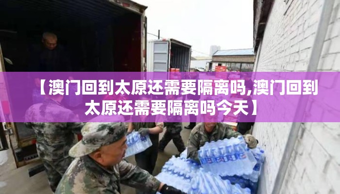 【澳门回到太原还需要隔离吗,澳门回到太原还需要隔离吗今天】