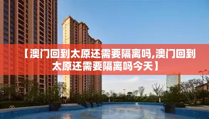 【澳门回到太原还需要隔离吗,澳门回到太原还需要隔离吗今天】