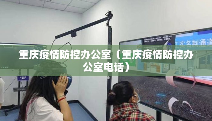 重庆疫情防控办公室（重庆疫情防控办公室电话）