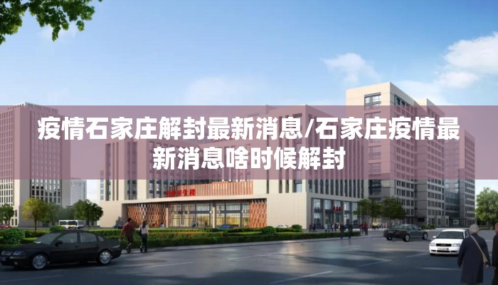 疫情石家庄解封最新消息/石家庄疫情最新消息啥时候解封