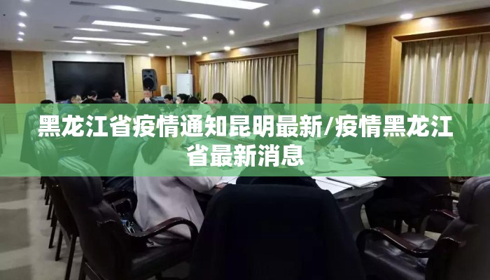 黑龙江省疫情通知昆明最新/疫情黑龙江省最新消息