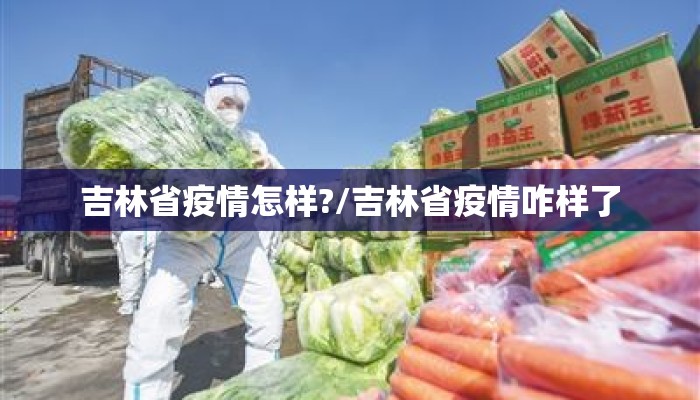 吉林省疫情怎样?/吉林省疫情咋样了