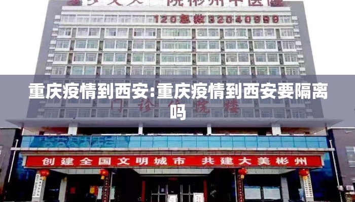 重庆疫情到西安:重庆疫情到西安要隔离吗 重庆疫情到西安:重庆疫情到西安要隔离吗