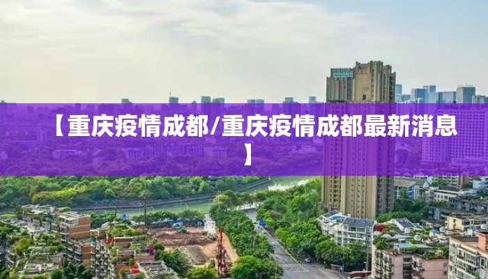 【重庆疫情成都/重庆疫情成都最新消息】 【重庆疫情成都/重庆疫情成都最新消息】