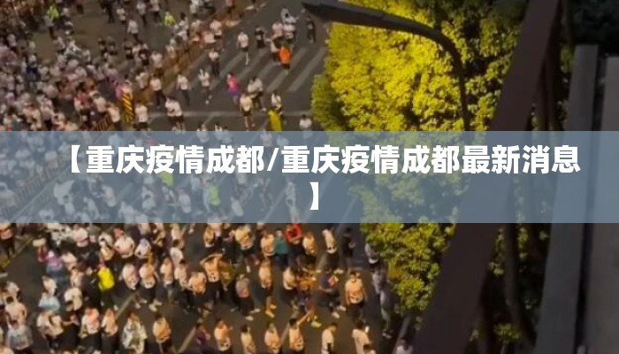 【重庆疫情成都/重庆疫情成都最新消息】 【重庆疫情成都/重庆疫情成都最新消息】