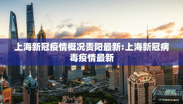 上海新冠疫情概况贵阳最新:上海新冠病毒疫情最新