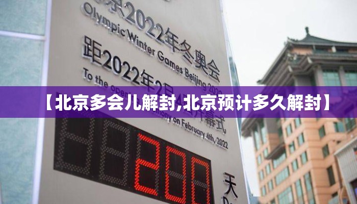 【北京多会儿解封,北京预计多久解封】 【北京多会儿解封,北京预计多久解封】