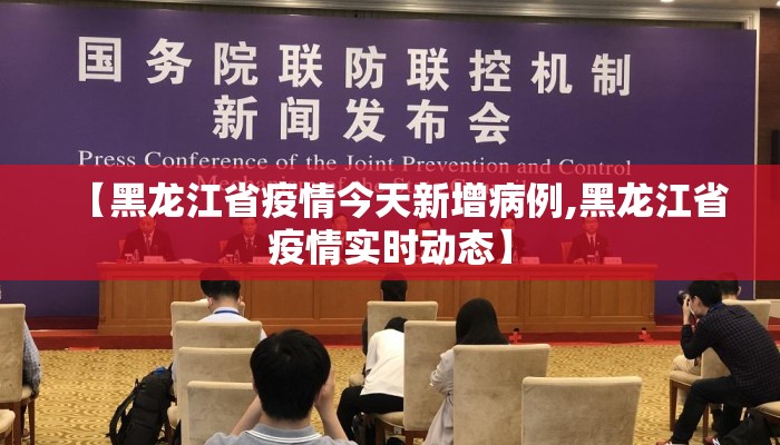 【黑龙江省疫情今天新增病例,黑龙江省疫情实时动态】 【黑龙江省疫情今天新增病例,黑龙江省疫情实时动态】