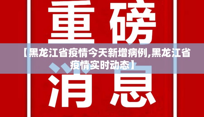 【黑龙江省疫情今天新增病例,黑龙江省疫情实时动态】 【黑龙江省疫情今天新增病例,黑龙江省疫情实时动态】
