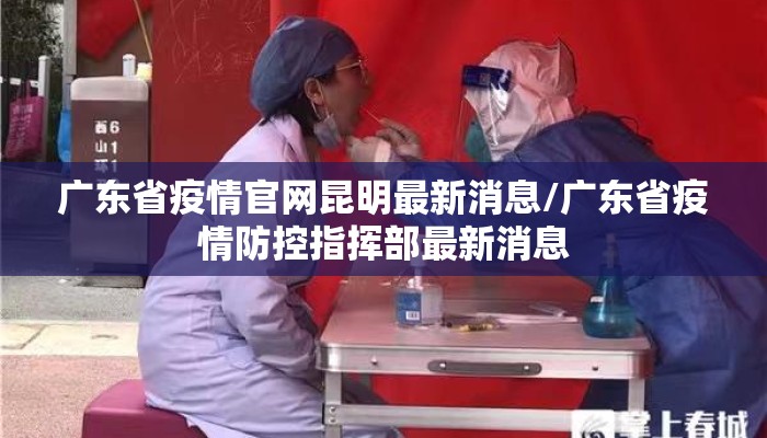 广东省疫情官网昆明最新消息/广东省疫情防控指挥部最新消息