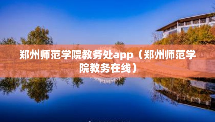郑州师范学院教务处app(郑州师范学院教务在线) 郑州师范学院教务处app(郑州师范学院教务在线)
