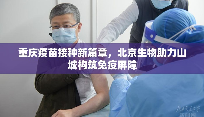 重庆疫苗接种新篇章,北京生物助力山城构筑免疫屏障 重庆疫苗接种新篇章,北京生物助力山城构筑免疫屏障