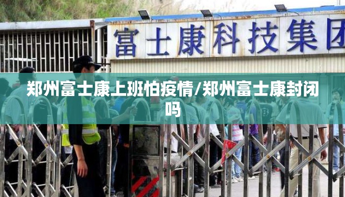 郑州富士康上班怕疫情/郑州富士康封闭吗
