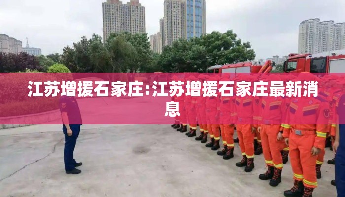 江苏增援石家庄:江苏增援石家庄最新消息