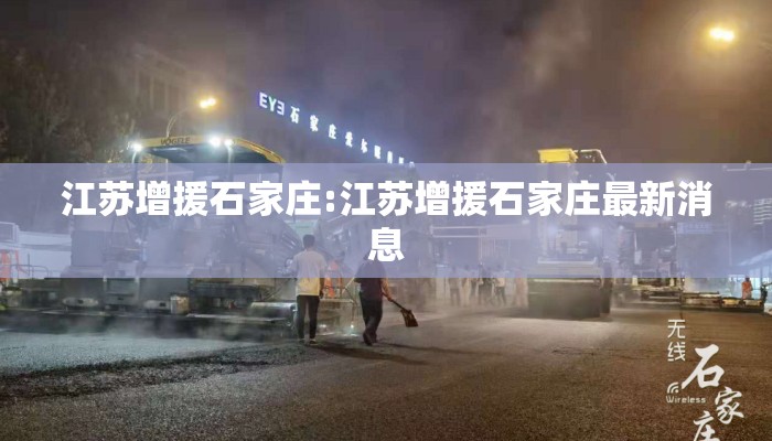 江苏增援石家庄:江苏增援石家庄最新消息