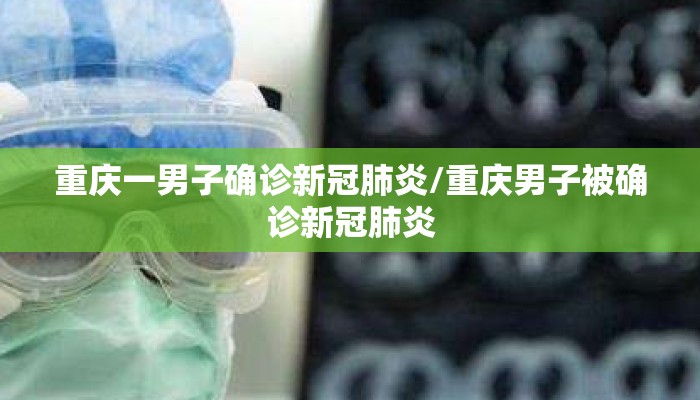 重庆一男子确诊新冠肺炎/重庆男子被确诊新冠肺炎