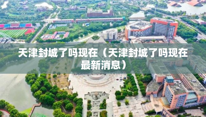 天津封城了吗现在（天津封城了吗现在最新消息）