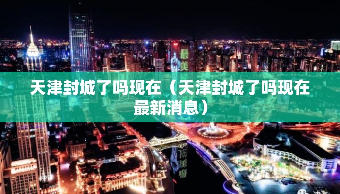 天津封城了吗现在（天津封城了吗现在最新消息）