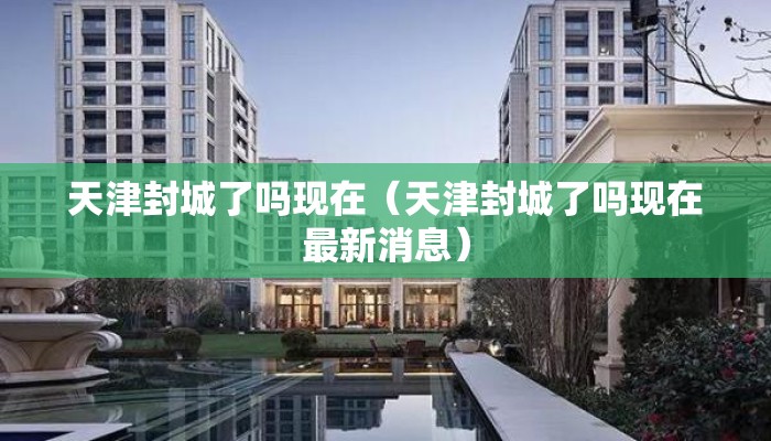 天津封城了吗现在（天津封城了吗现在最新消息）