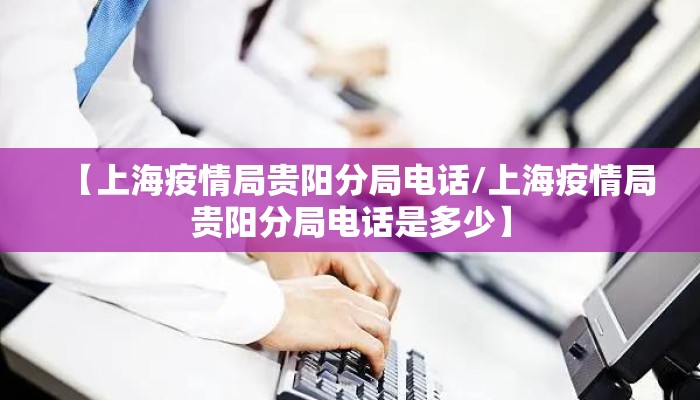 【上海疫情局贵阳分局电话/上海疫情局贵阳分局电话是多少】