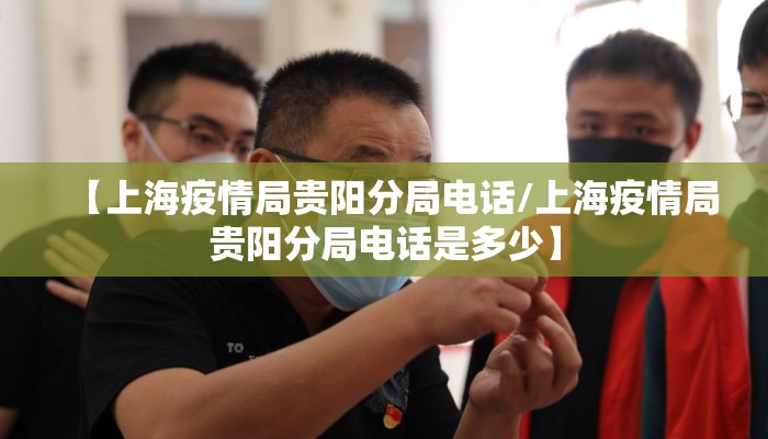【上海疫情局贵阳分局电话/上海疫情局贵阳分局电话是多少】