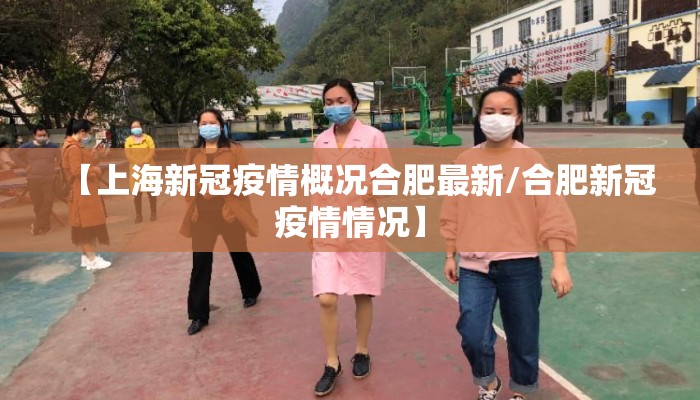 【上海新冠疫情概况合肥最新/合肥新冠疫情情况】