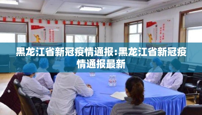 黑龙江省新冠疫情通报:黑龙江省新冠疫情通报最新