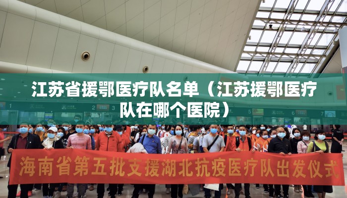 江苏省援鄂医疗队名单（江苏援鄂医疗队在哪个医院）