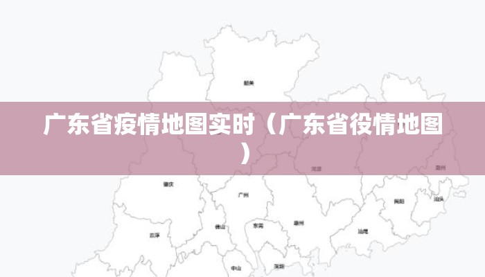 广东省疫情地图实时（广东省役情地图）
