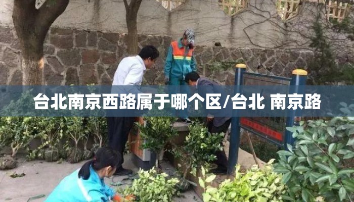 台北南京西路属于哪个区/台北 南京路