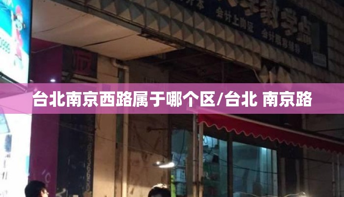 台北南京西路属于哪个区/台北 南京路