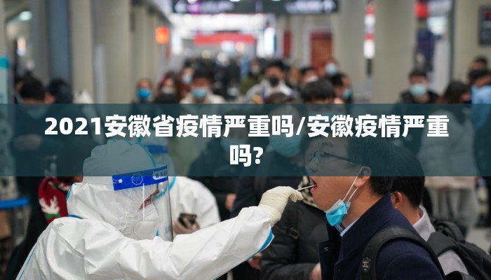 2021安徽省疫情严重吗/安徽疫情严重吗?