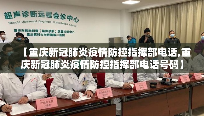 【重庆新冠肺炎疫情防控指挥部电话,重庆新冠肺炎疫情防控指挥部电话号码】