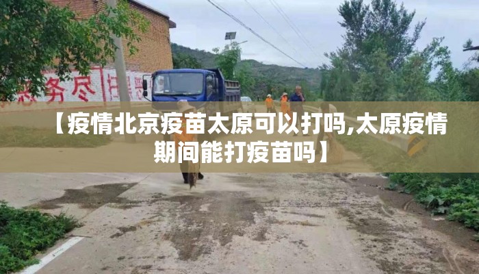 【疫情北京疫苗太原可以打吗,太原疫情期间能打疫苗吗】