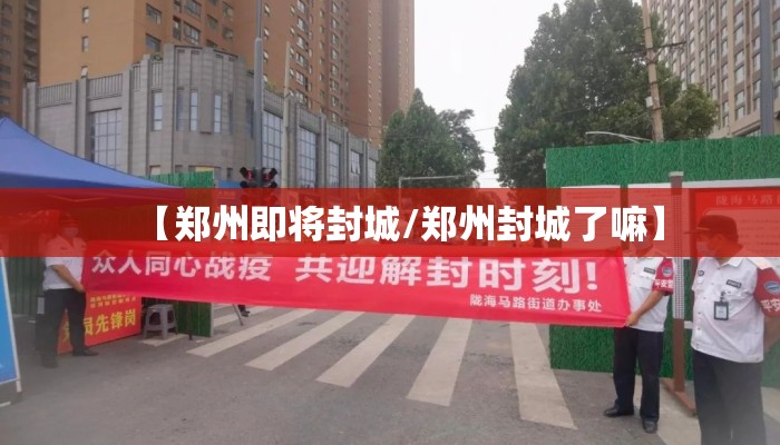 【郑州即将封城/郑州封城了嘛】