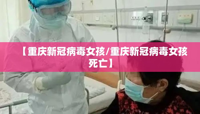 【重庆新冠病毒女孩/重庆新冠病毒女孩死亡】
