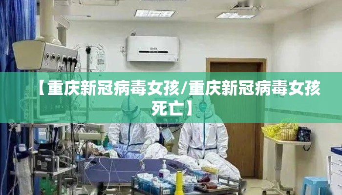 【重庆新冠病毒女孩/重庆新冠病毒女孩死亡】