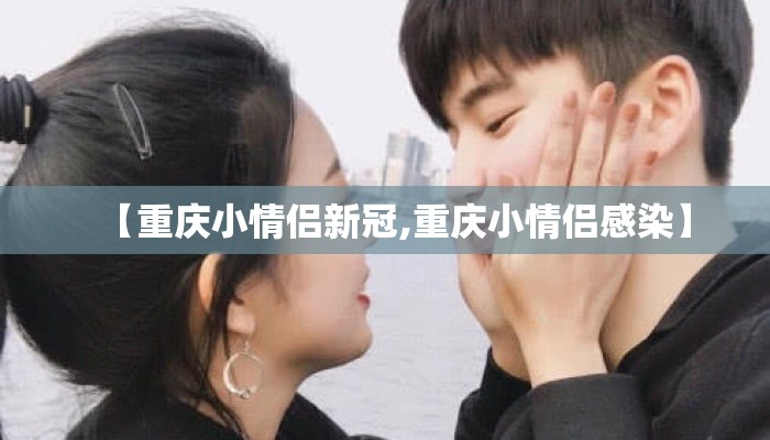 【重庆小情侣新冠,重庆小情侣感染】