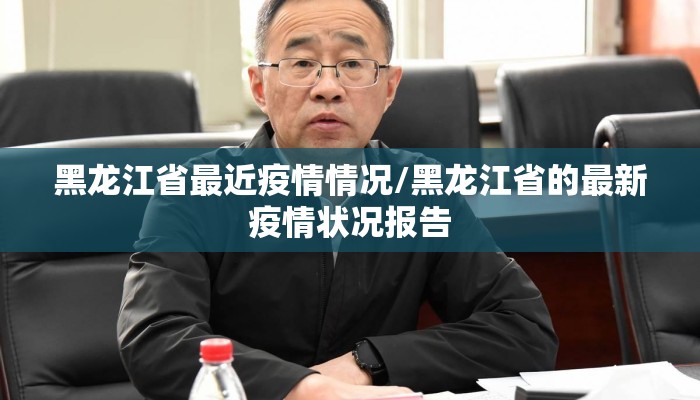 黑龙江省最近疫情情况/黑龙江省的最新疫情状况报告
