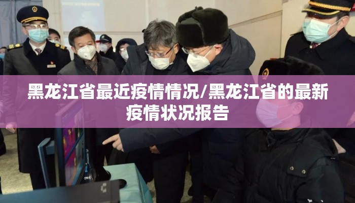 黑龙江省最近疫情情况/黑龙江省的最新疫情状况报告