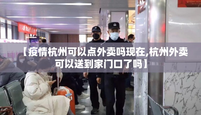 【疫情杭州可以点外卖吗现在,杭州外卖可以送到家门口了吗】