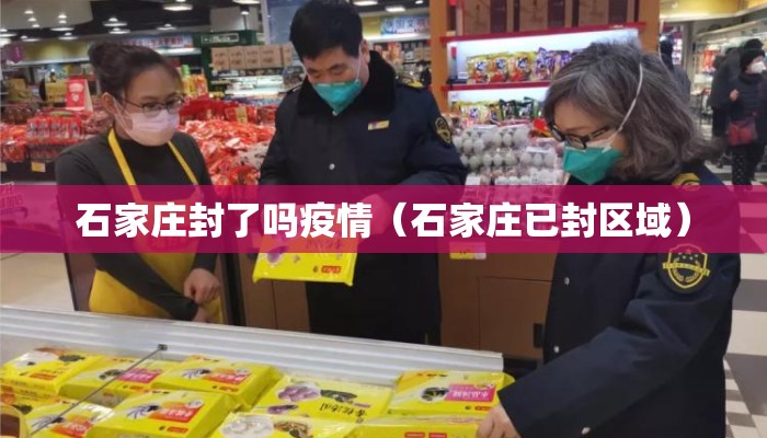 石家庄封了吗疫情（石家庄已封区域）