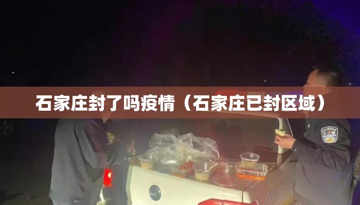 石家庄封了吗疫情（石家庄已封区域）