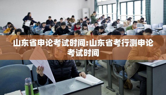 山东省申论考试时间:山东省考行测申论考试时间