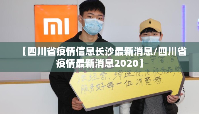 【四川省疫情信息长沙最新消息/四川省疫情最新消息2020】