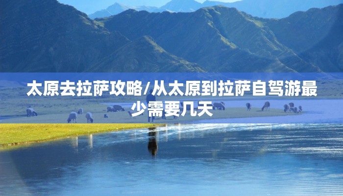 太原去拉萨攻略/从太原到拉萨自驾游最少需要几天