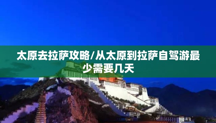 太原去拉萨攻略/从太原到拉萨自驾游最少需要几天
