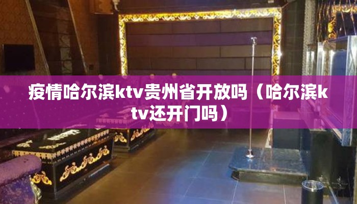 疫情哈尔滨ktv贵州省开放吗（哈尔滨ktv还开门吗）