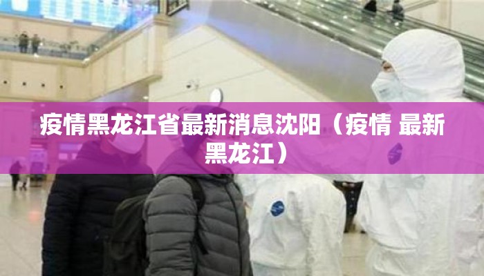 疫情黑龙江省最新消息沈阳（疫情 最新 黑龙江）
